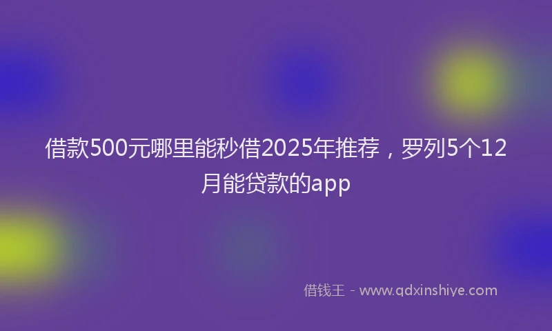 借款500元哪里能秒借2025年推荐，罗列5个12月能贷款的app