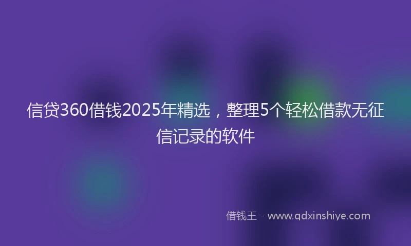信贷360借钱2025年精选，整理5个轻松借款无征信记录的软件