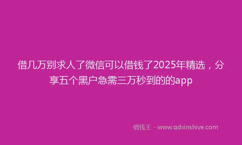 借几万别求人了微信可以借钱了2025年精选，分享五个黑户急需三万秒到的的app