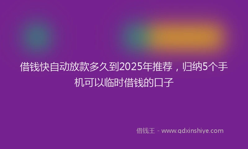 借钱快自动放款多久到2025年推荐，归纳5个手机可以临时借钱的口子