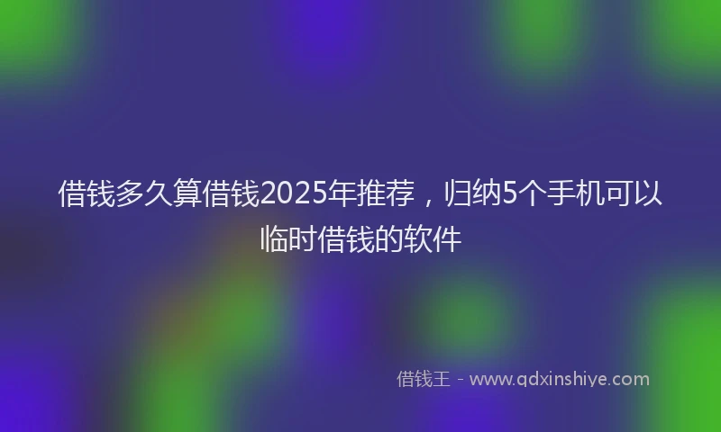 借钱多久算借钱2025年推荐，归纳5个手机可以临时借钱的软件