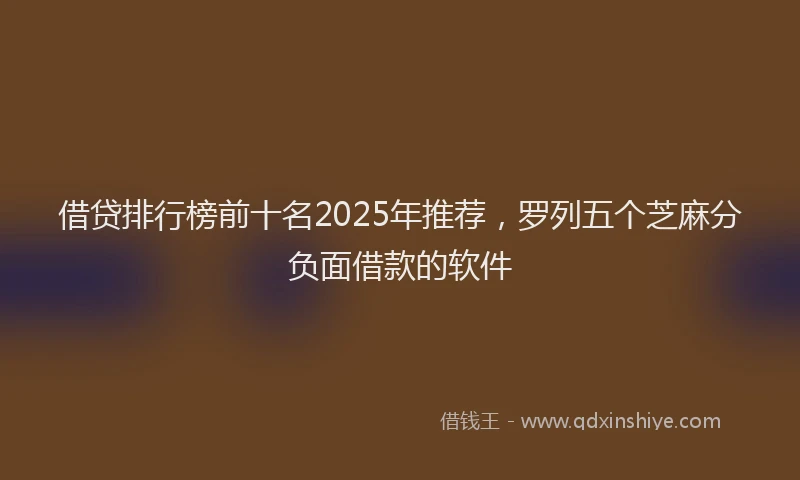借贷排行榜前十名2025年推荐，罗列五个芝麻分负面借款的软件