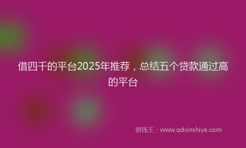 借四千的平台2025年推荐，总结五个贷款通过高的平台