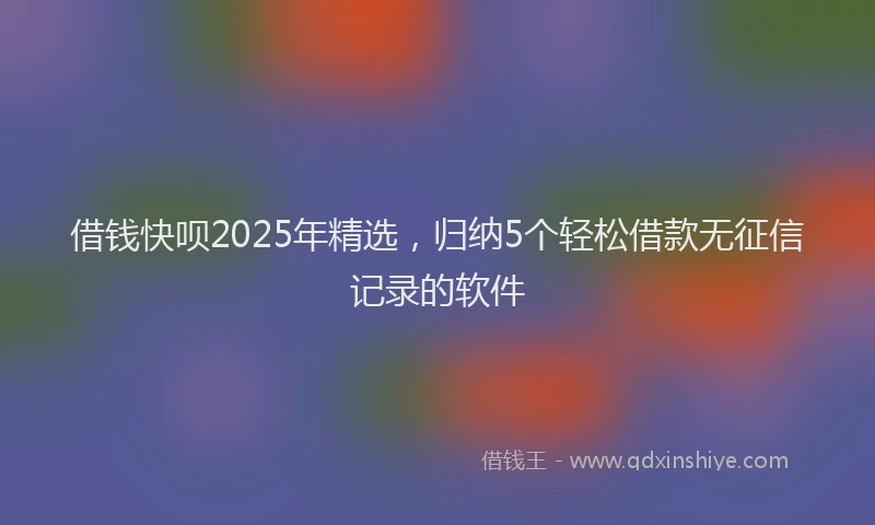 借钱快呗2025年精选，归纳5个轻松借款无征信记录的软件