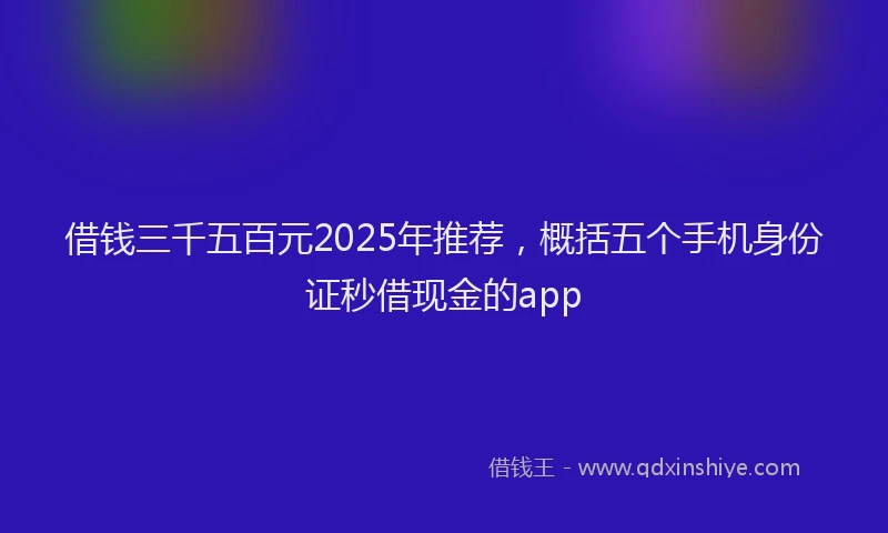 借钱三千五百元2025年推荐，概括五个手机身份证秒借现金的app