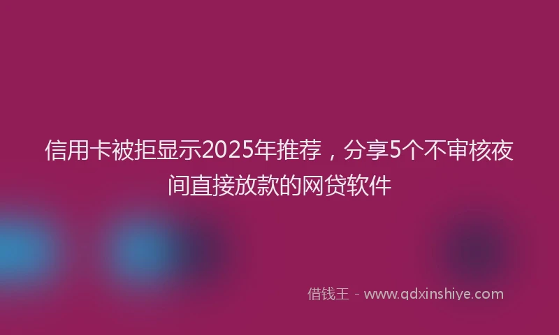 信用卡被拒显示2025年推荐,分享5个不审核夜间直接放款的网贷软件