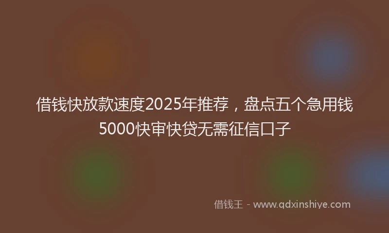 借钱快放款速度2025年推荐，盘点五个急用钱5000快审快贷无需征信口子