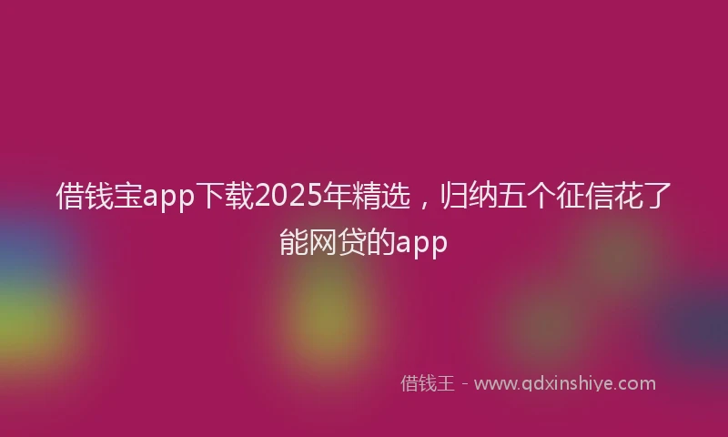 借钱宝app下载2025年精选，归纳五个征信花了能网贷的app