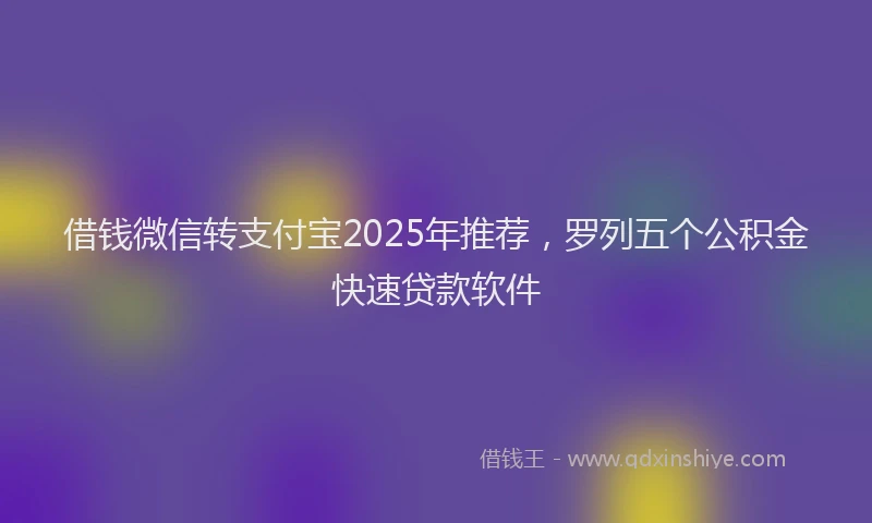 借钱微信转支付宝2025年推荐,罗列五个公积金快速贷款软件