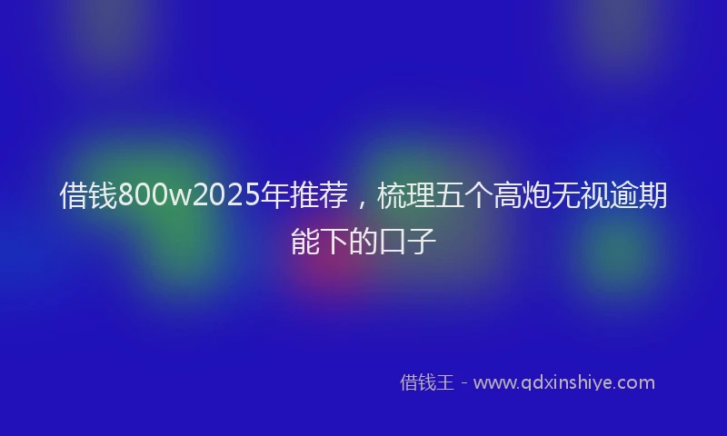 借钱800w2025年推荐，梳理五个高炮无视逾期能下的口子