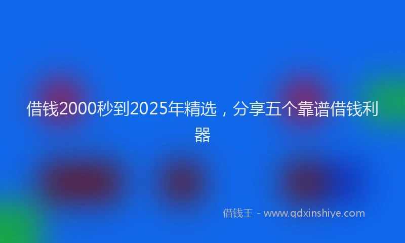借钱2000秒到2025年精选，分享五个靠谱借钱利器
