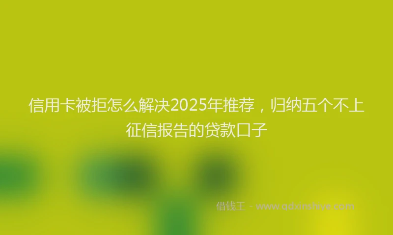 信用卡被拒怎么解决2025年推荐，归纳五个不上征信报告的贷款口子