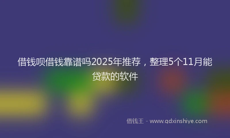 借钱呗借钱靠谱吗2025年推荐，整理5个11月能贷款的软件