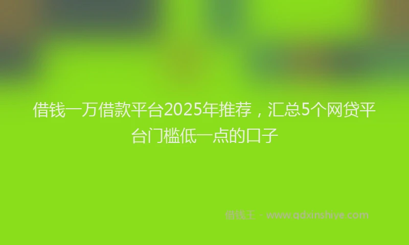 借钱一万借款平台2025年推荐，汇总5个网贷平台门槛低一点的口子