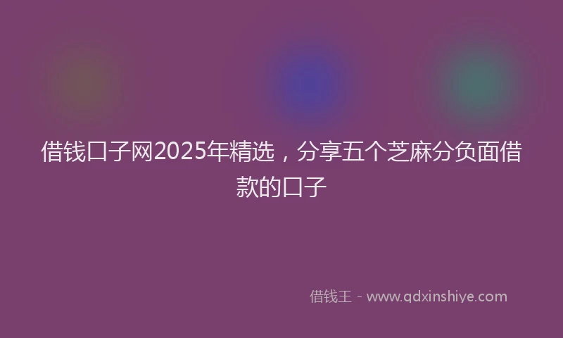借钱口子网2025年精选，分享五个芝麻分负面借款的口子