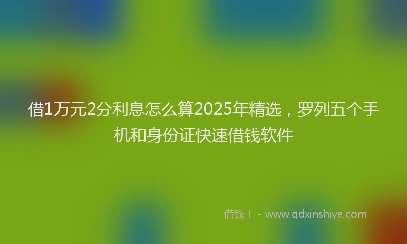 借1万元2分利息怎么算2025年精选，罗列五个手机和身份证快速借钱软件