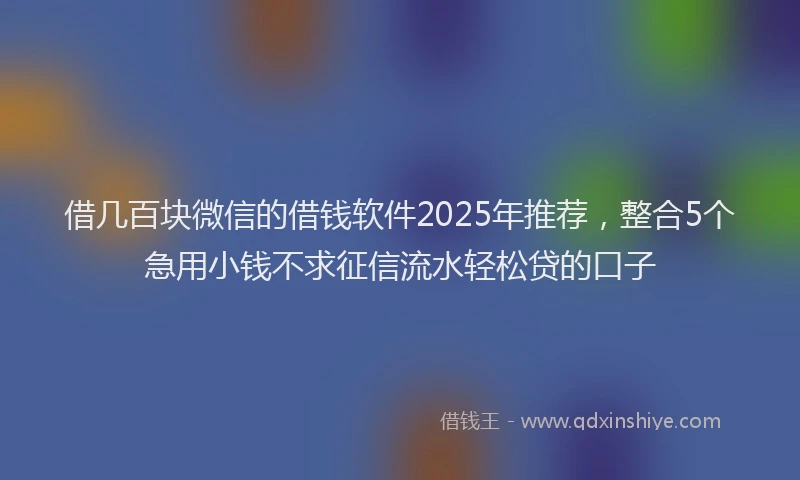 借几百块微信的借钱软件2025年推荐，整合5个急用小钱不求征信流水轻松贷的口子