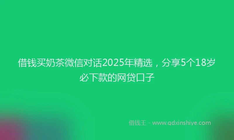 借钱买奶茶微信对话2025年精选，分享5个18岁必下款的网贷口子