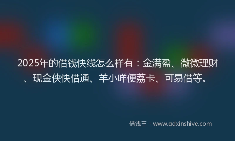 2025年的借钱快线怎么样有：金满盈、微微理财、现金侠快借通、羊小咩便荔卡、可易借等。