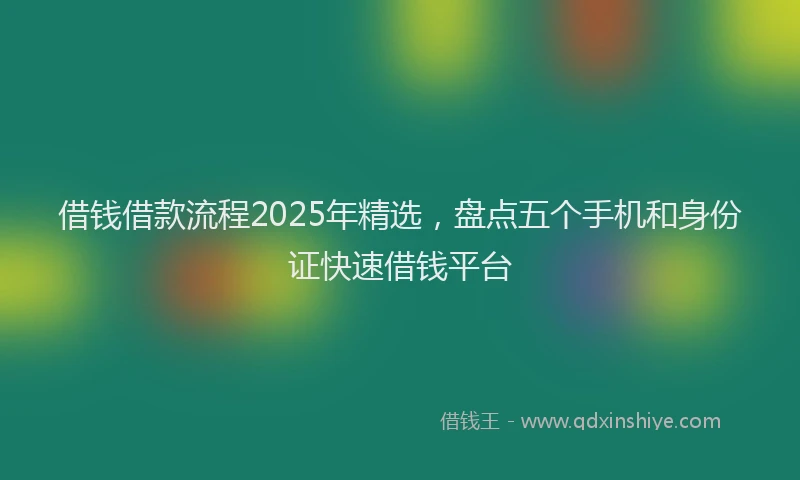 借钱借款流程2025年精选，盘点五个手机和身份证快速借钱平台