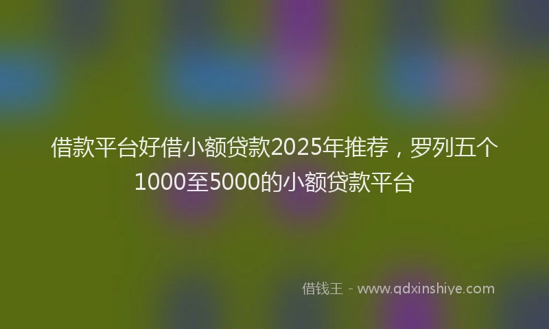 借款平台好借小额贷款2025年推荐，罗列五个1000至5000的小额贷款平台