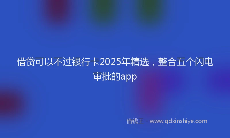 借贷可以不过银行卡2025年精选，整合五个闪电审批的app