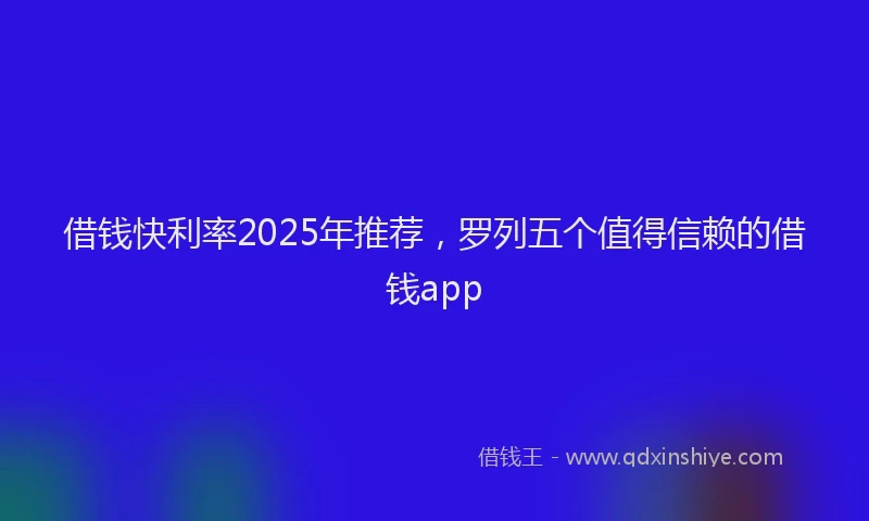 借钱快利率2025年推荐，罗列五个值得信赖的借钱app