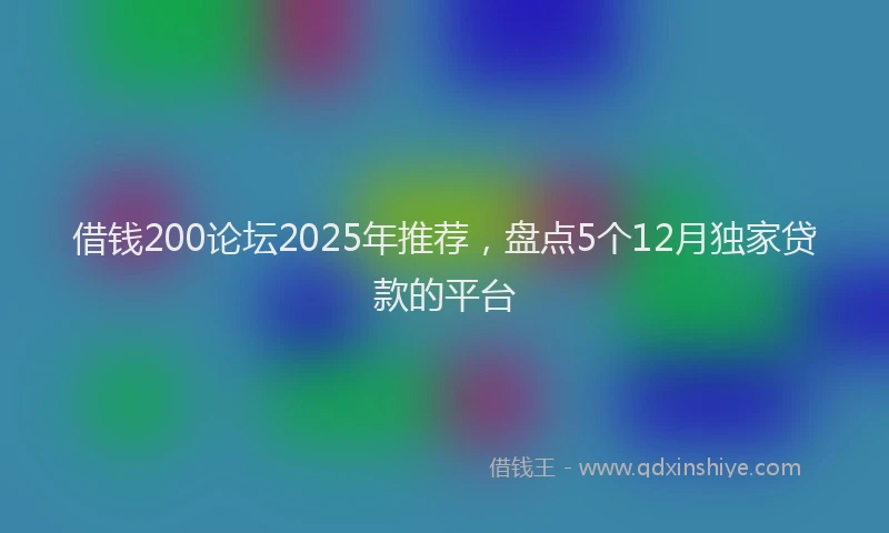 借钱200论坛2025年推荐，盘点5个12月独家贷款的平台