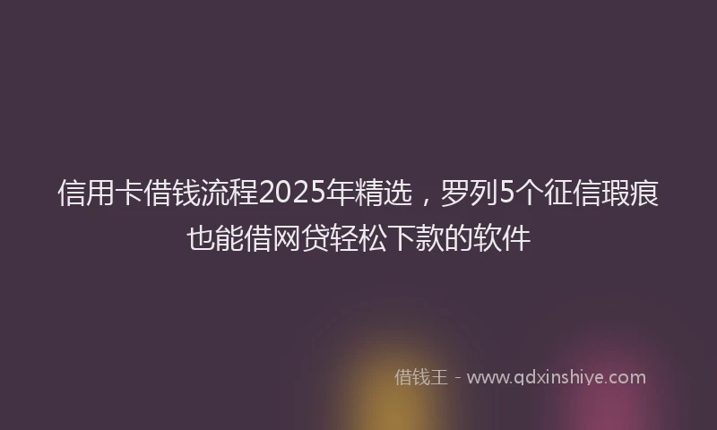 信用卡借钱流程2025年精选，罗列5个征信瑕疵也能借网贷轻松下款的软件
