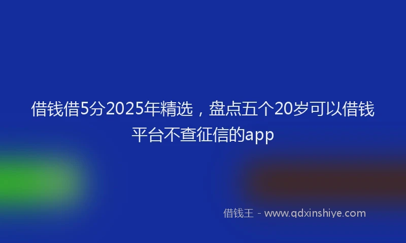 借钱借5分2025年精选，盘点五个20岁可以借钱平台不查征信的app