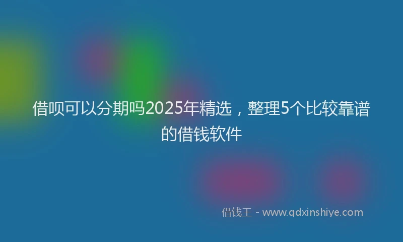 借呗可以分期吗2025年精选，整理5个比较靠谱的借钱软件