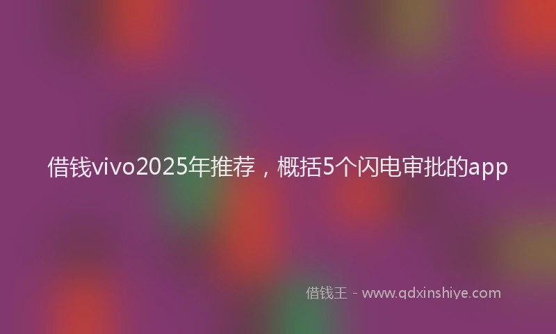 借钱vivo2025年推荐，概括5个闪电审批的app