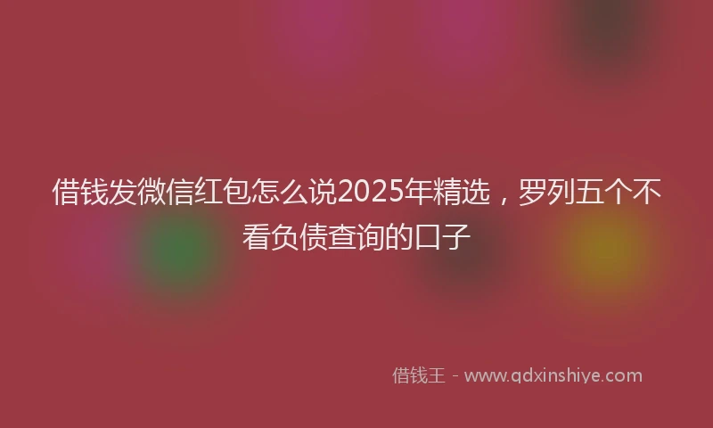 借钱发微信红包怎么说2025年精选，罗列五个不看负债查询的口子