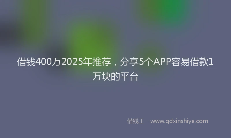 借钱400万2025年推荐，分享5个APP容易借款1万块的平台