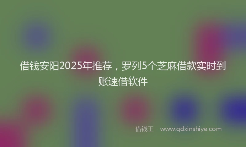 借钱安阳2025年推荐，罗列5个芝麻借款实时到账速借软件