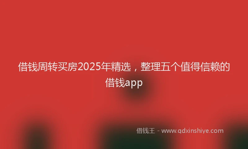 借钱周转买房2025年精选，整理五个值得信赖的借钱app