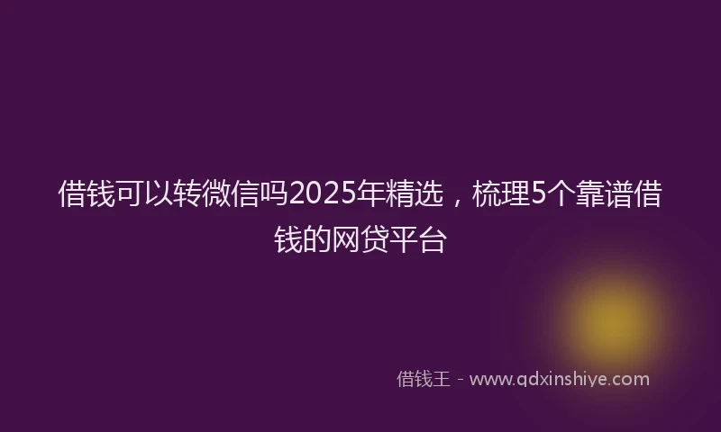 借钱可以转微信吗2025年精选,梳理5个靠谱借钱的网贷平台