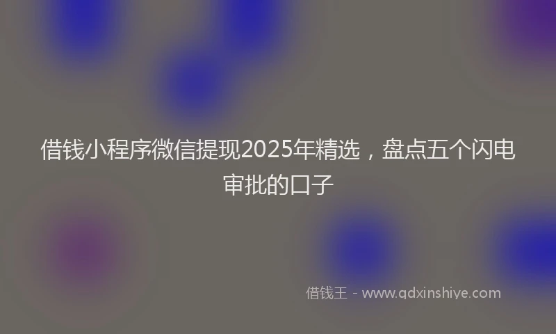 借钱小程序微信提现2025年精选，盘点五个闪电审批的口子