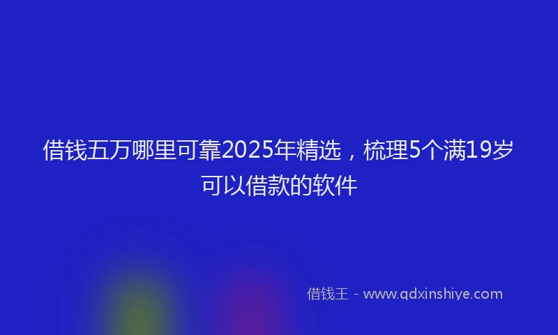 借钱五万哪里可靠2025年精选，梳理5个满19岁可以借款的软件
