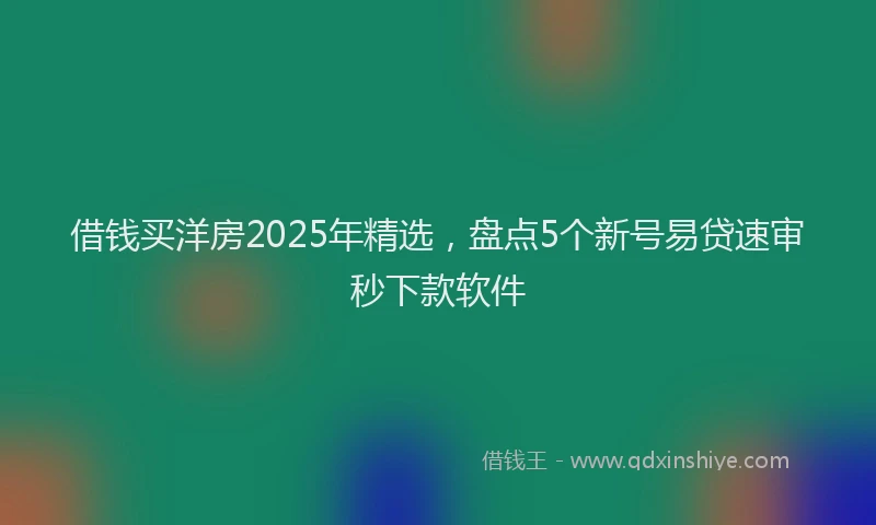 借钱买洋房2025年精选，盘点5个新号易贷速审秒下款软件