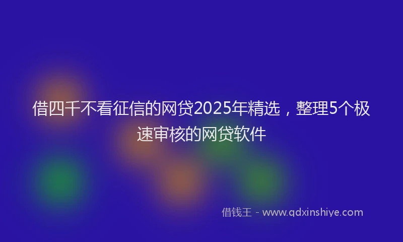借四千不看征信的网贷2025年精选,整理5个极速审核的网贷软件
