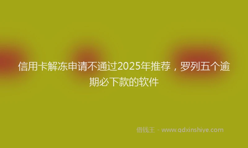 信用卡解冻申请不通过2025年推荐，罗列五个逾期必下款的软件