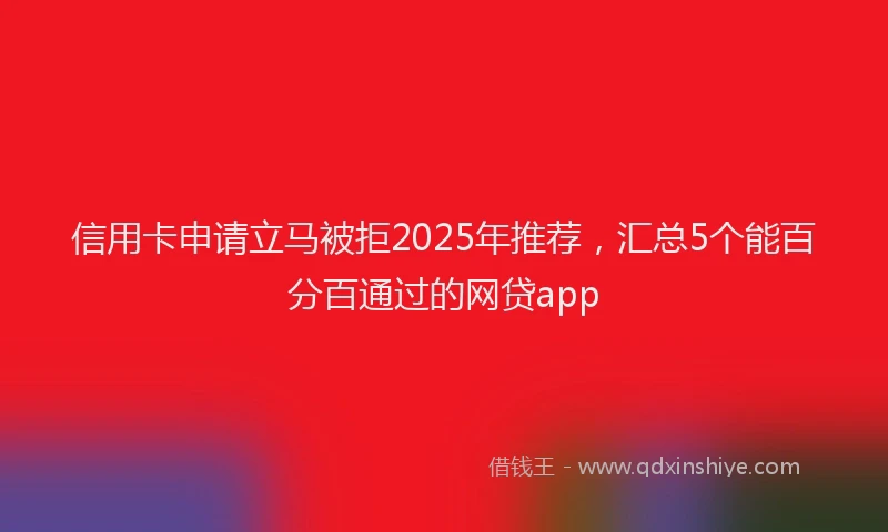 信用卡申请立马被拒2025年推荐，汇总5个能百分百通过的网贷app