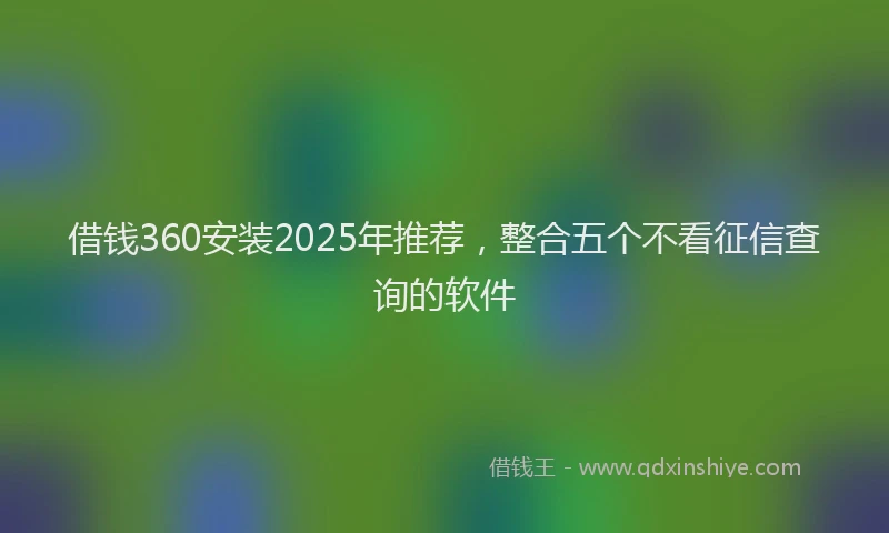 借钱360安装2025年推荐，整合五个不看征信查询的软件