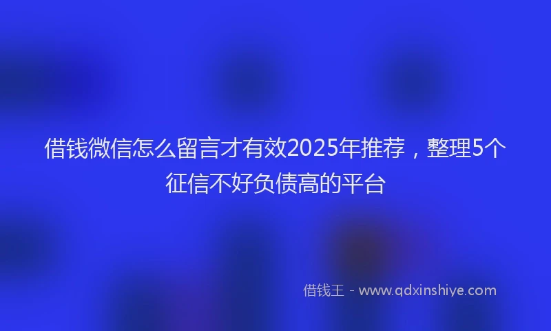 借钱微信怎么留言才有效2025年推荐，整理5个征信不好负债高的平台