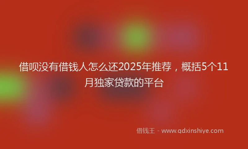 借呗没有借钱人怎么还2025年推荐，概括5个11月独家贷款的平台