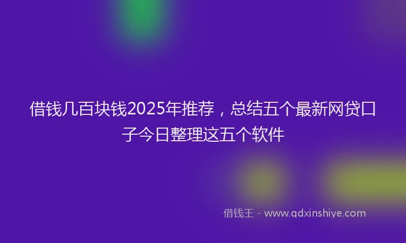 借钱几百块钱2025年推荐，总结五个最新网贷口子今日整理这五个软件