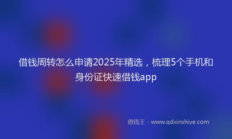 借钱周转怎么申请2025年精选，梳理5个手机和身份证快速借钱app