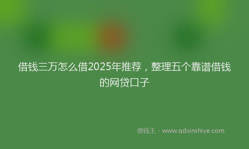 借钱三万怎么借2025年推荐，整理五个靠谱借钱的网贷口子
