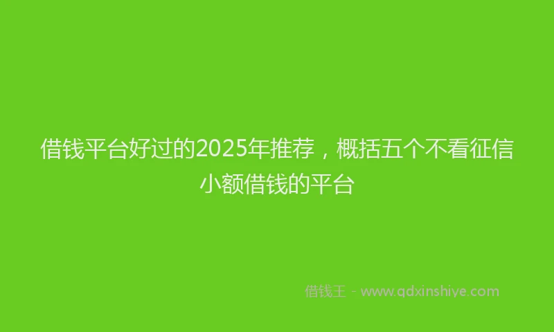 借钱平台好过的2025年推荐，概括五个不看征信小额借钱的平台